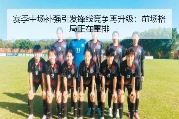 赛季中场补强引发锋线竞争再升级：前场格局正在重排